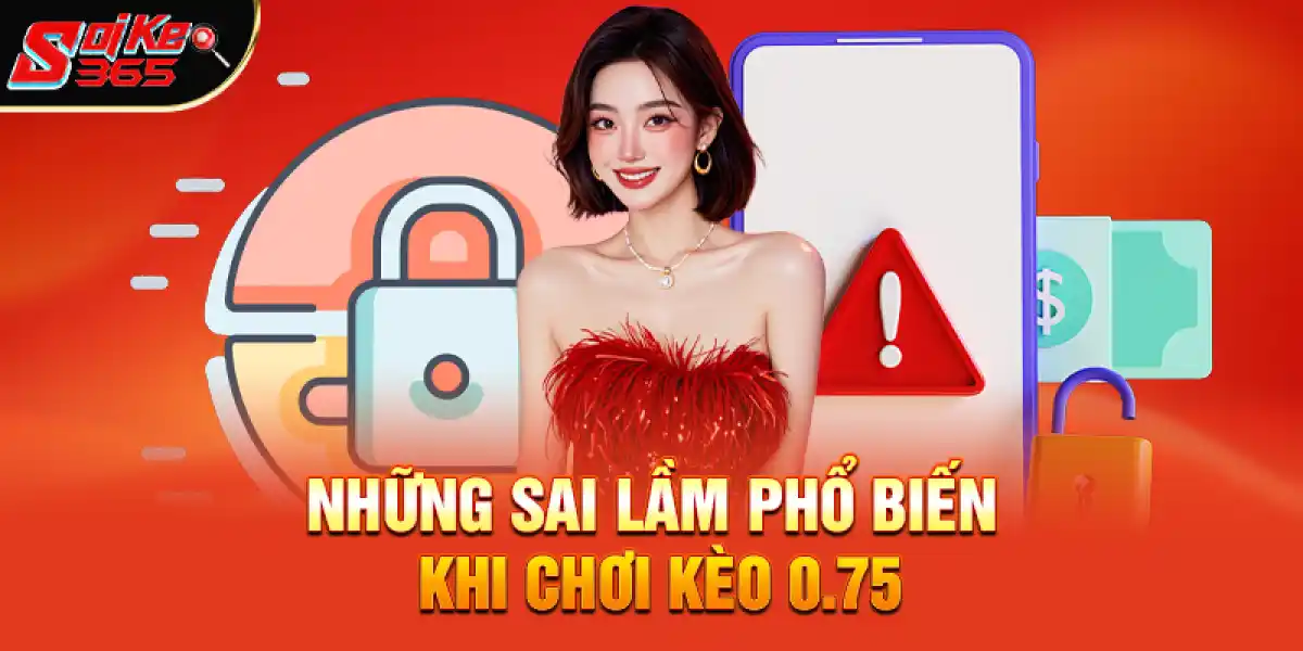 Những sai lầm phổ biến khi chơi kèo 0.75