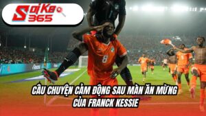Câu chuyện cảm động đằng sau màn ăn mừng của Franck Kessie