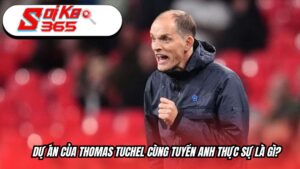 Dự án của Thomas Tuchel cùng tuyển Anh là gì?