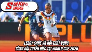 Leroy Sane và nỗi thất vọng cùng đội tuyển Đức tại World Cup 2026