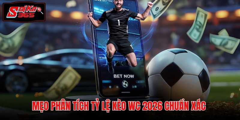 Phương pháp phân tích Tỷ lệ Kèo WC chuẩn xác từ chuyên gia