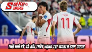 Thổ Nhĩ Kỳ và nỗi thất vọng tại World Cup 2026